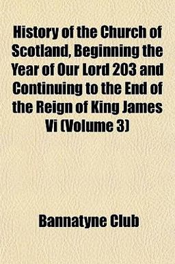 History of the Church of Scotland, Beginning the Year of Our Lord 203 and Continuing to the End of the Reign of King James Vi