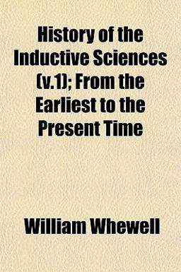 History of the Inductive Sciences; from the Earliest to the Present Time History of the Inductive Sciences; from the Earliest to the Present Time