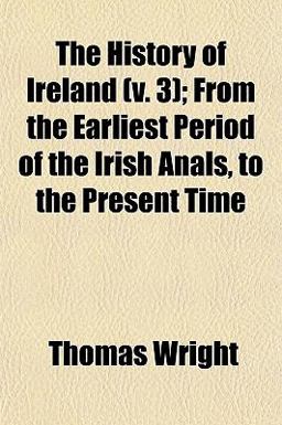 The History of Ireland; from the Earliest Period of the Irish Anals, to the Present Time