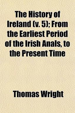 The History of Ireland; from the Earliest Period of the Irish Anals, to the Present Time