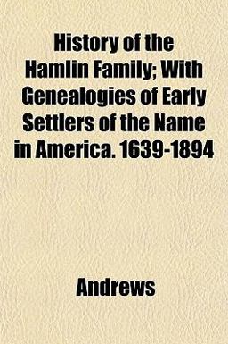 History of the Hamlin Family; with Genealogies of Early Settlers of the Name in America 1639-1894