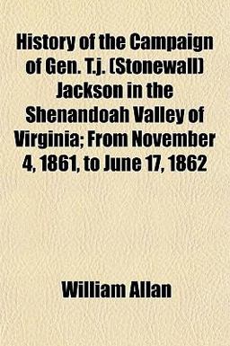 History of the Campaign of Gen T J Jackson in the Shenandoah Valley of Virginia; from November 4, 1861, to June 17 1862