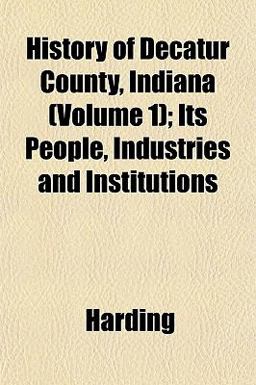 History of Decatur County, Indiana; Its People, Industries and Institutions