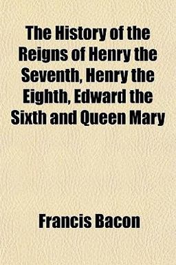 The History of the Reigns of Henry the Seventh, Henry the Eighth, Edward the Sixth and Queen Mary