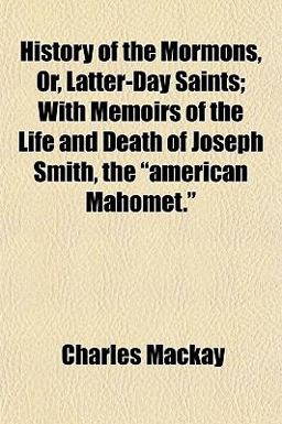 History of the Mormons, or, Latter-Day Saints; with Memoirs of the Life and Death of Joseph Smith, the American Mahomet