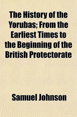 The History of the Yorubas; from the Earliest Times to the Beginning of the British Protectorate