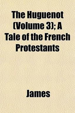 The Huguenot; a Tale of the French Protestants