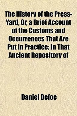 The History of the Press-Yard, or, a Brief Account of the Customs and Occurrences That Are Put in Practice; in That Ancient Repository Of