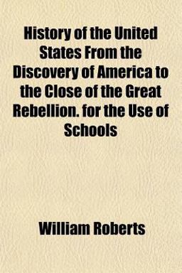 History of the United States from the Discovery of America to the Close of the Great Rebellion for the Use of Schools
