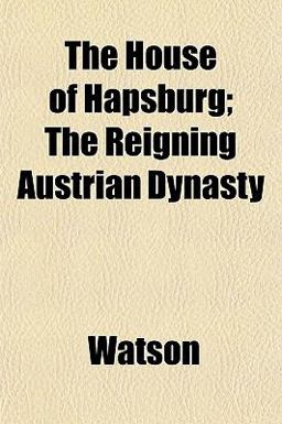 The House of Hapsburg; the Reigning Austrian Dynasty
