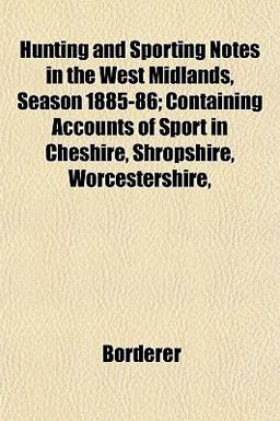 Hunting and Sporting Notes in the West Midlands, Season 1885-86; Containing Accounts of Sport in Cheshire, Shropshire, Worcestershire 2010 9781152965560 Front Cover