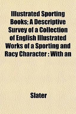 Illustrated Sporting Books; a Descriptive Survey of a Collection of English Illustrated Works of a Sporting and Racy Character