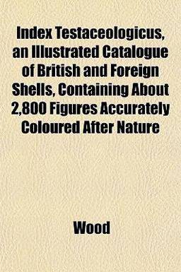 Index Testaceologicus, an Illustrated Catalogue of British and Foreign Shells, Containing about 2,800 Figures Accurately Coloured after Nature