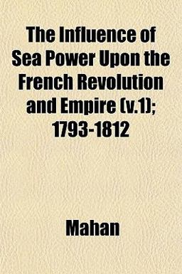 The Influence of Sea Power upon the French Revolution and Empire; 1793-1812