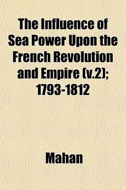 The Influence of Sea Power upon the French Revolution and Empire; 1793-1812