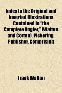 Index to the Original and Inserted Illustrations Contained in the Complete Angler, , Pickering, Publisher Comprising