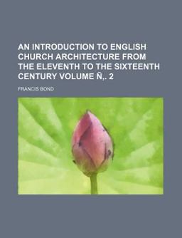An Introduction to English Church Architecture from the Eleventh to the Sixteenth Century