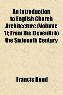An Introduction to English Church Architecture; from the Eleventh to the Sixteenth Century