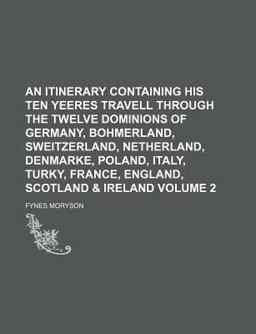 An Itinerary Containing His Ten Yeeres Travell Through the Twelve Dominions of Germany, Bohmerland, Sweitzerland, Netherland, Denmarke, Poland