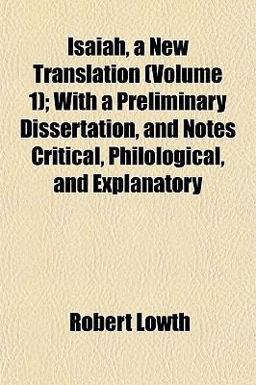 Isaiah, a New Translation; with a Preliminary Dissertation, and Notes Critical, Philological, and Explanatory