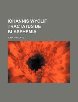 Iohannis Wyclif Tractatus de Blasphemia