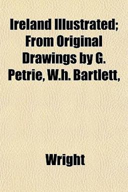 Ireland Illustrated; from Original Drawings by G Petrie, W H Bartlett