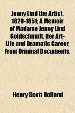 Jenny Lind the Artist, 1820-1851; a Memoir of Madame Jenny Lind Goldschmidt, Her Art-Life and Dramatic Career, from Original Documents