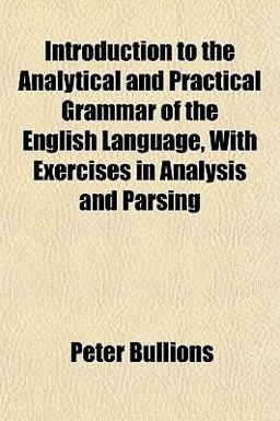 Introduction to the Analytical and Practical Grammar of the English Language, with Exercises in Analysis and Parsing