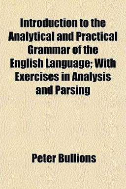 Introduction to the Analytical and Practical Grammar of the English Language; with Exercises in Analysis and Parsing