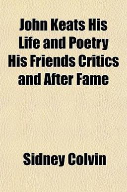 John Keats His Life and Poetry His Friends Critics and after Fame