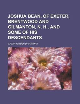 Joshua Bean, of Exeter, Brentwood and Gilmanton, N H , and Some of His Descendants