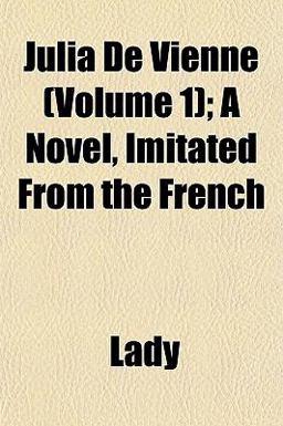Julia de Vienne; a Novel, Imitated from the French Julia de Vienne; a Novel, Imitated from the French