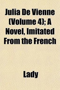 Julia de Vienne; a Novel, Imitated from the French Julia de Vienne; a Novel, Imitated from the French