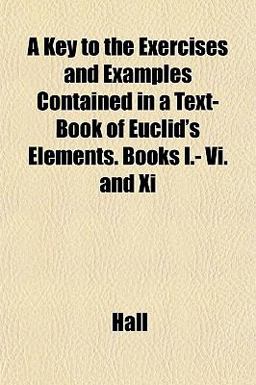 A Key to the Exercises and Examples Contained in a Text-Book of Euclid's Elements Books I - VI and Xi