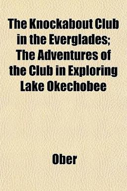The Knockabout Club in the Everglades; the Adventures of the Club in Exploring Lake Okechobee
