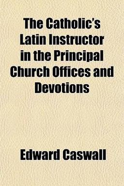 The Catholic's Latin Instructor in the Principal Church Offices and Devotions