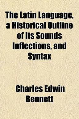 The Latin Language, a Historical Outline of Its Sounds Inflections, and Syntax