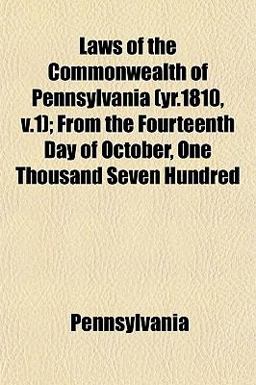Laws of the Commonwealth of Pennsylvania; from the Fourteenth Day of October, One Thousand Seven Hundred
