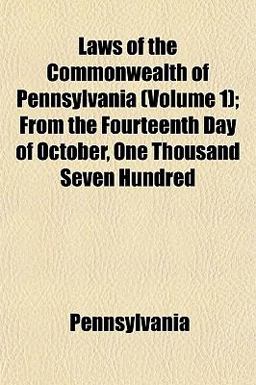 Laws of the Commonwealth of Pennsylvania; from the Fourteenth Day of October, One Thousand Seven Hundred