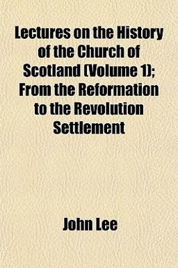 Lectures on the History of the Church of Scotland; from the Reformation to the Revolution Settlement