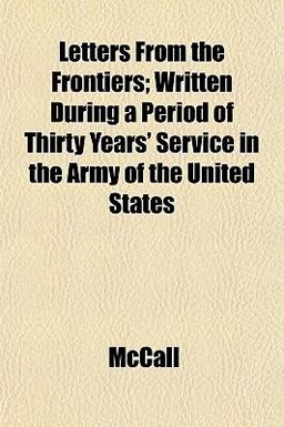 Letters from the Frontiers; Written During a Period of Thirty Years' Service in the Army of the United States Letters from the Frontiers; Written During a Period of Thirty Years' Service in the Army of the United States