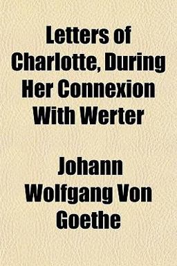 Letters of Charlotte, During Her Connexion with Werter