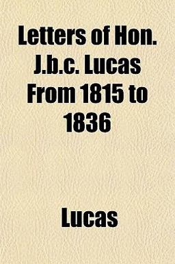 Letters of Hon J B C Lucas from 1815 To 1836