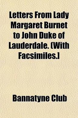 Letters from Lady Margaret Burnet to John Duke of Lauderdale (with Facsimiles ]