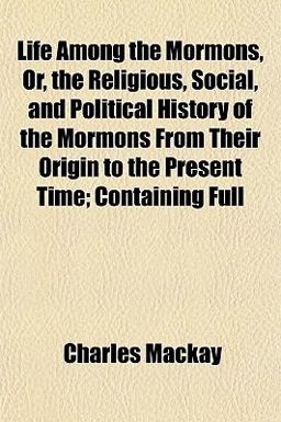 Life among the Mormons, or, the Religious, Social, and Political History of the Mormons from Their Origin to the Present Time; Containing Full