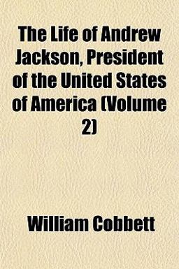 The Life of Andrew Jackson, President of the United States of America