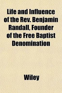 Life and Influence of the Rev Benjamin Randall, Founder of the Free Baptist Denomination