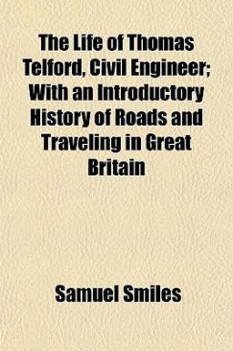 The Life of Thomas Telford, Civil Engineer; with an Introductory History of Roads and Traveling in Great Britain