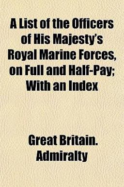 A List of the Officers of His Majesty's Royal Marine Forces, on Full and Half-Pay; with an Index