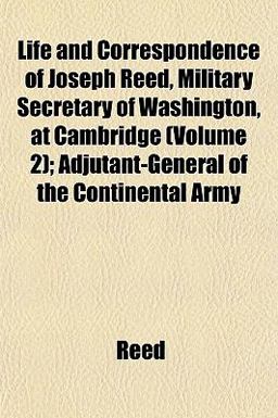 Life and Correspondence of Joseph Reed, Military Secretary of Washington, at Cambridge; Adjutant-General of the Continental Army